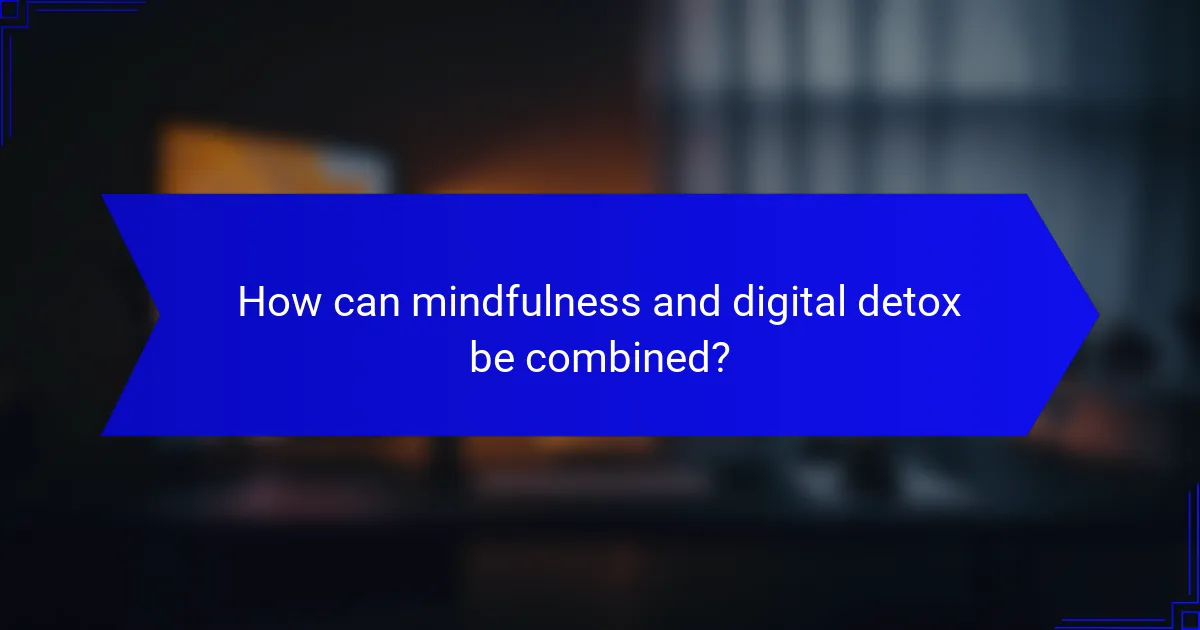 How can mindfulness and digital detox be combined?