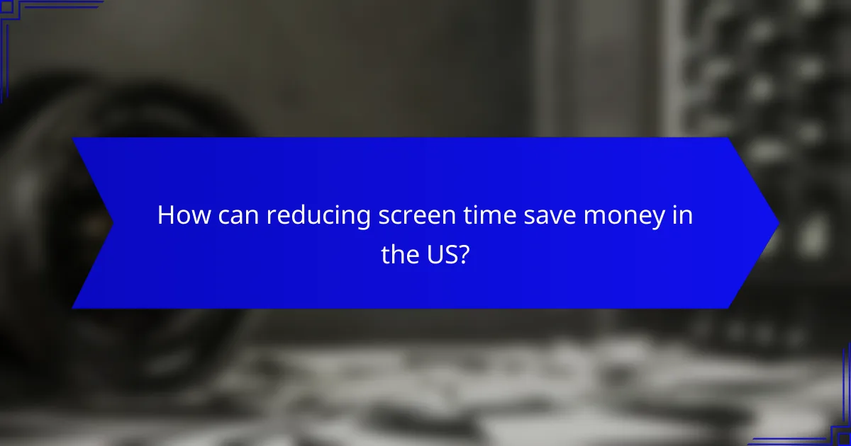 How can reducing screen time save money in the US?