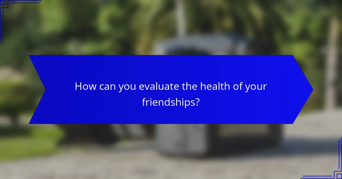 How can you evaluate the health of your friendships?