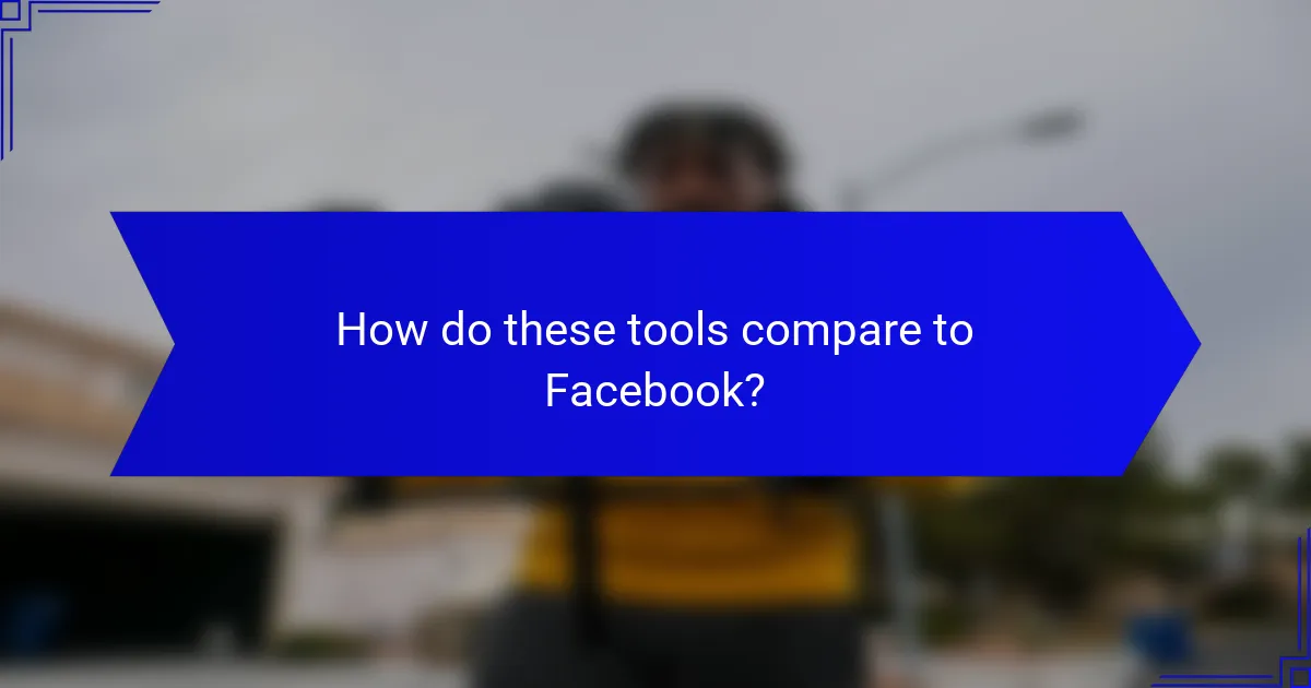 How do these tools compare to Facebook?