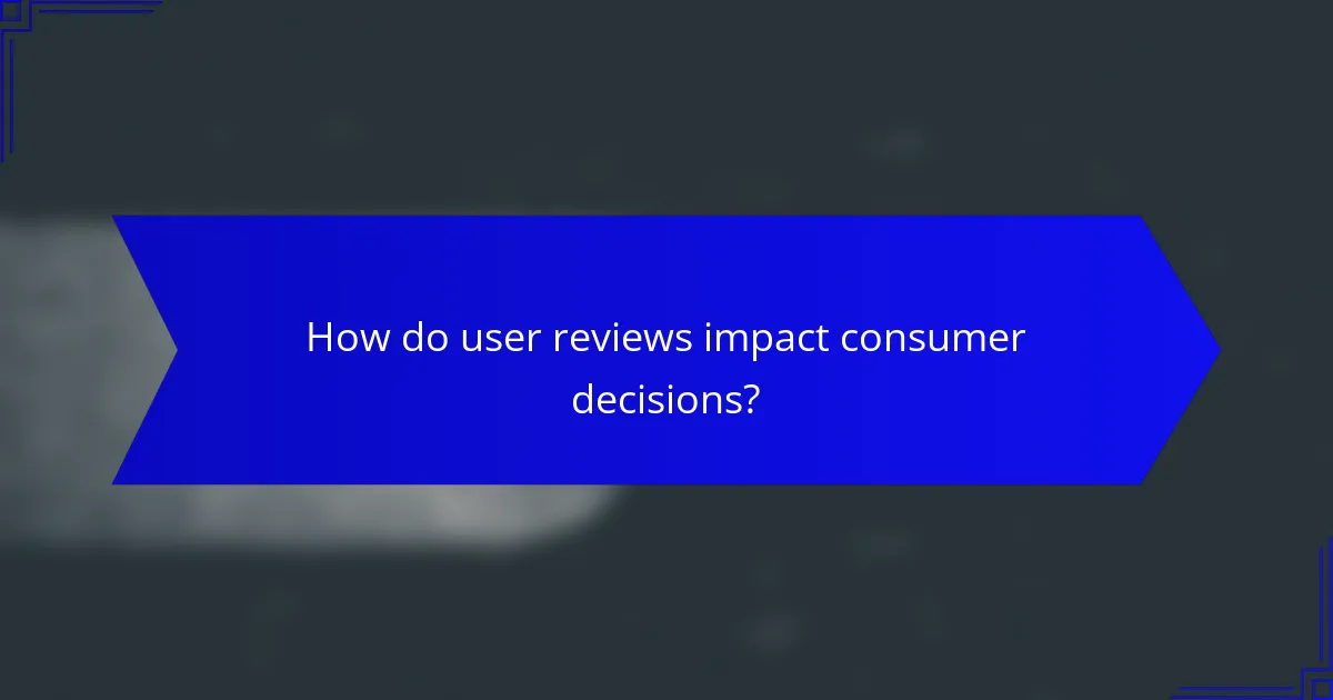 How do user reviews impact consumer decisions?