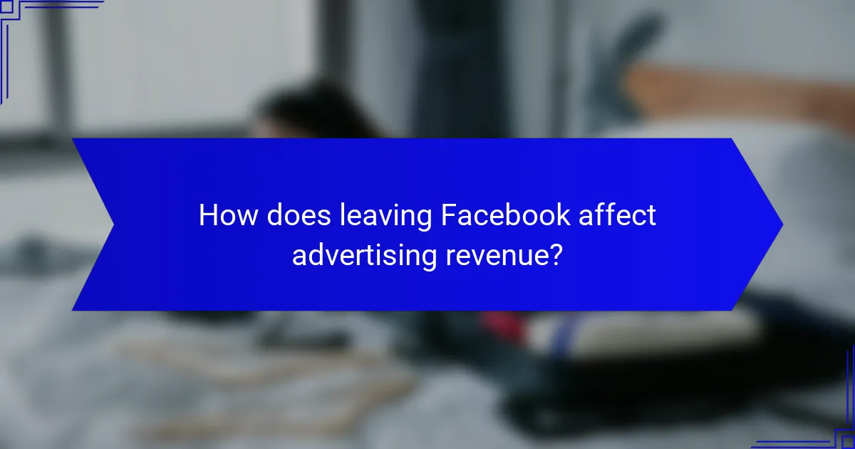How does leaving Facebook affect advertising revenue?