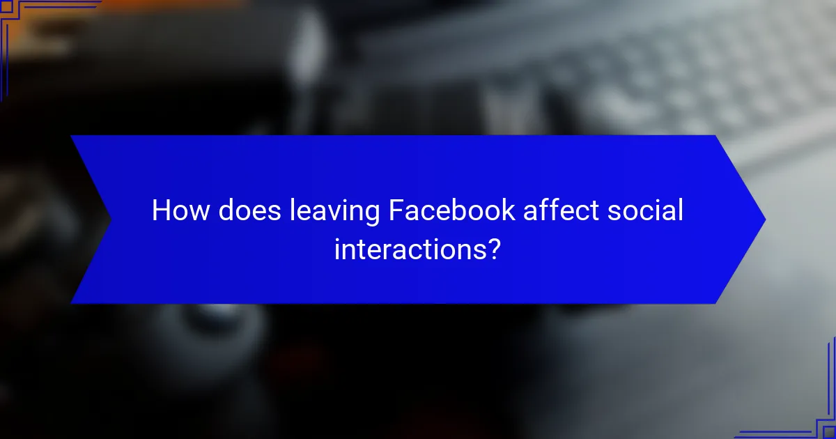 How does leaving Facebook affect social interactions?