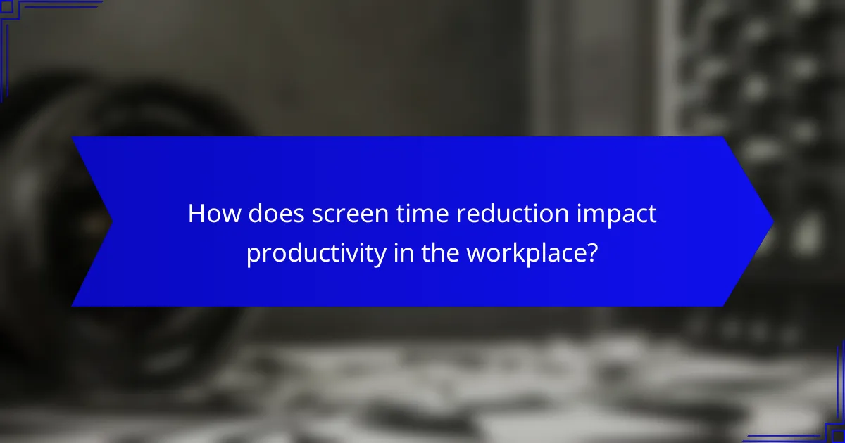 How does screen time reduction impact productivity in the workplace?