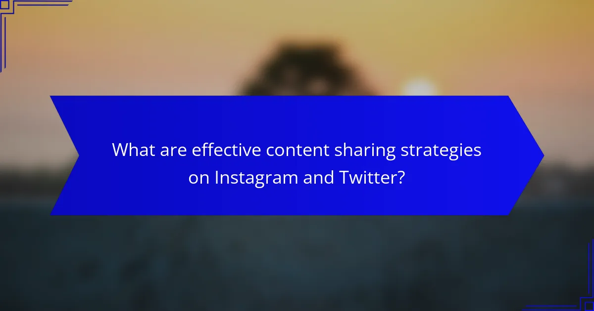 What are effective content sharing strategies on Instagram and Twitter?