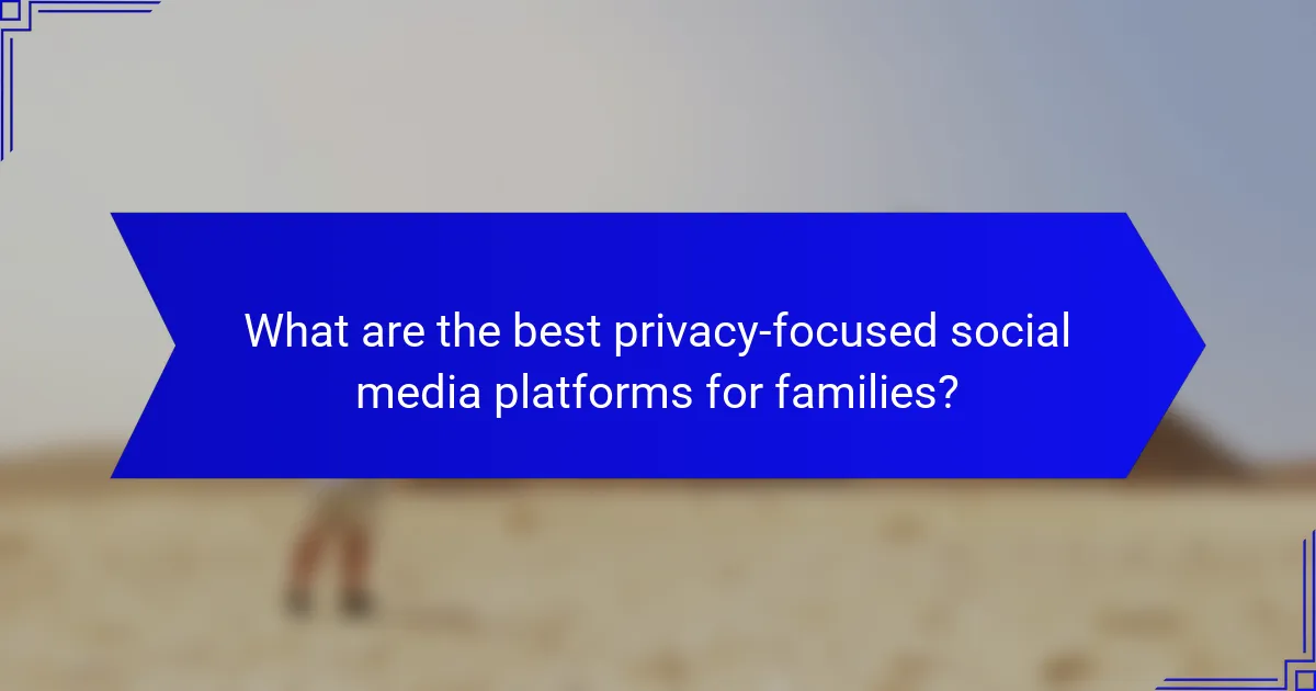 What are the best privacy-focused social media platforms for families?