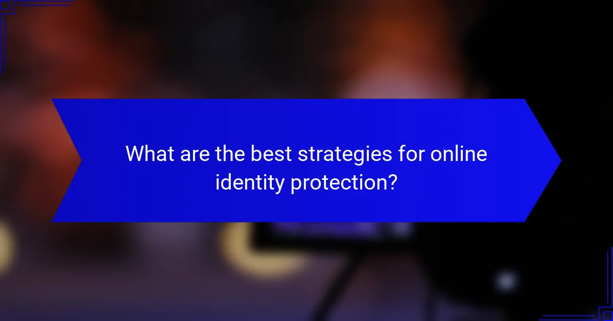 What are the best strategies for online identity protection?
