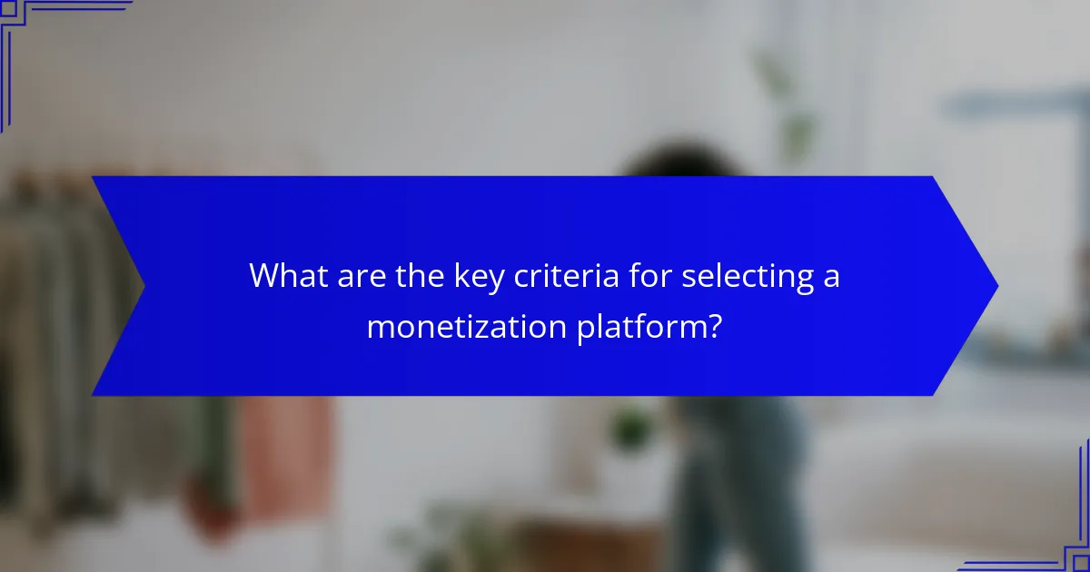 What are the key criteria for selecting a monetization platform?