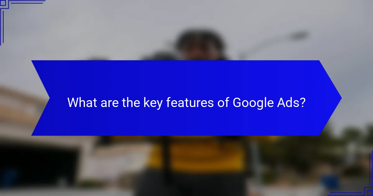 What are the key features of Google Ads?