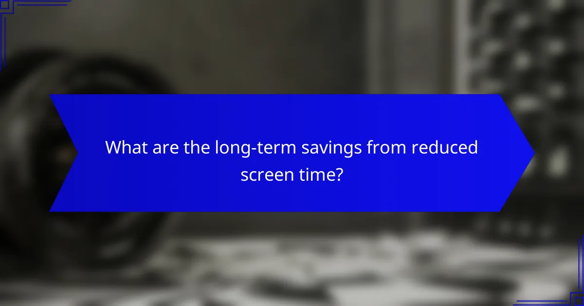 What are the long-term savings from reduced screen time?