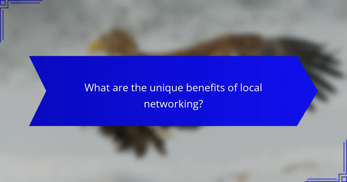 What are the unique benefits of local networking?