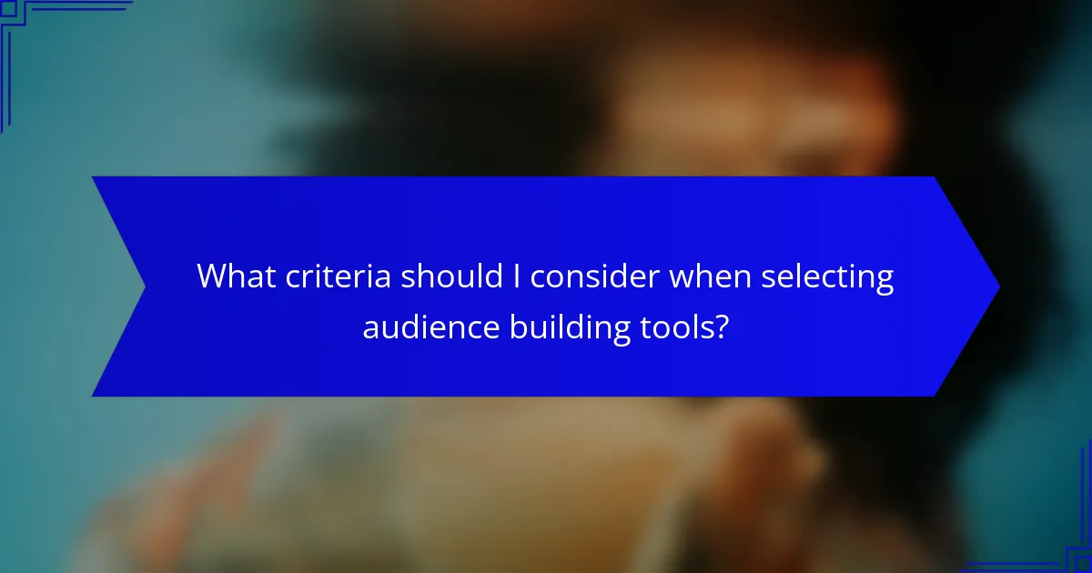 What criteria should I consider when selecting audience building tools?
