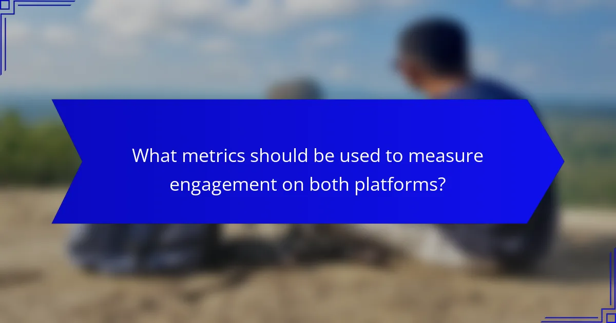 What metrics should be used to measure engagement on both platforms?