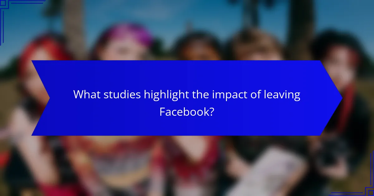 What studies highlight the impact of leaving Facebook?