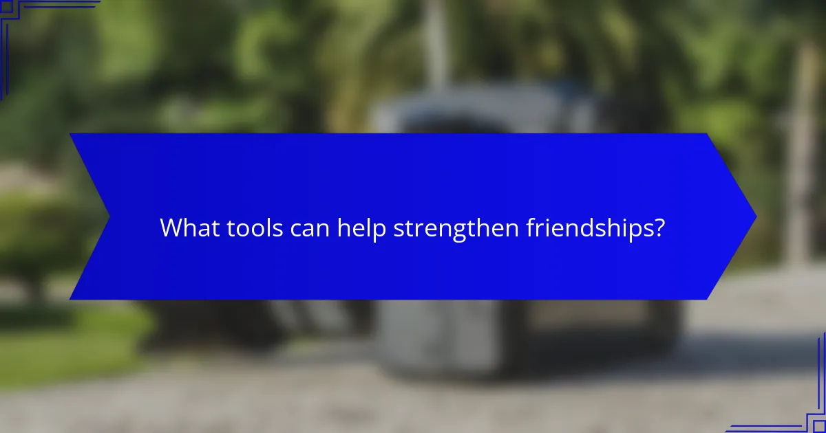 What tools can help strengthen friendships?